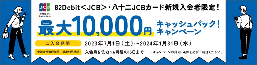 82Debit＜JCB＞＆八十二JCBカード　新規入会限定！最大10,000円キャッシュバックキャンペーン