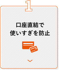 1 口座直結で使いすぎを防止