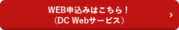 WEB申込みはこちら！（DC Webサービス）