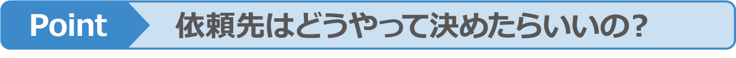 依頼先はどうやって決めたらいいの？