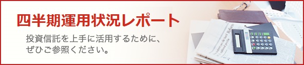 四半期運用状況レポート 投資信託を上手に活用するために、ぜひご参照ください。