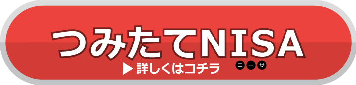 つみたてNISA（ニーサ）詳しくはコチラ